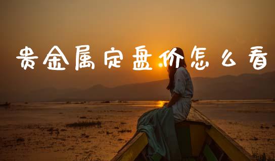 贵金属定盘价怎么看_https://wap.jnbaishite.cn_期货资讯_第1张