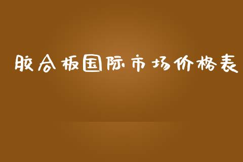 胶合板国际市场价格表_https://wap.jnbaishite.cn_期货资讯_第1张
