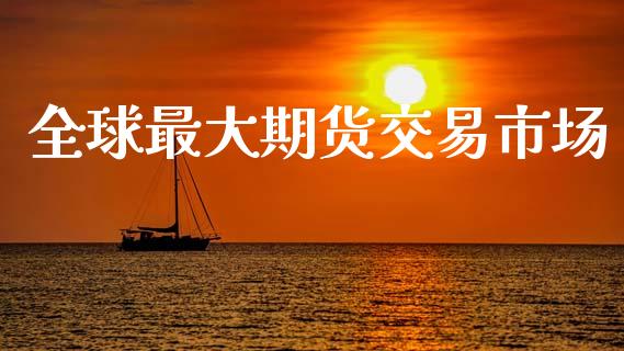 全球最大期货交易市场_https://wap.jnbaishite.cn_期货资讯_第1张