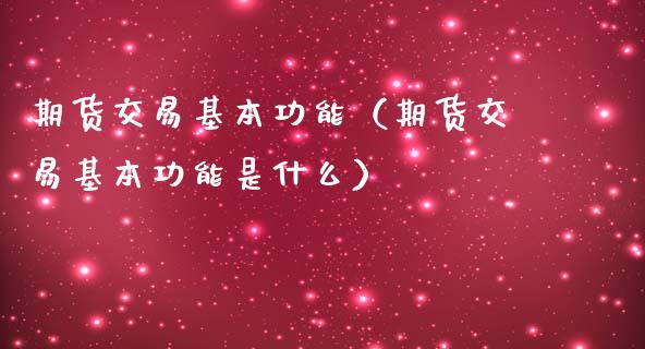 期货交易基本功能（期货交易基本功能是什么）_https://wap.jnbaishite.cn_金融资讯_第1张