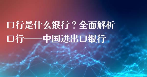 口行是什么银行？全面解析口行——中国进出口银行_https://wap.jnbaishite.cn_金融资讯_第1张