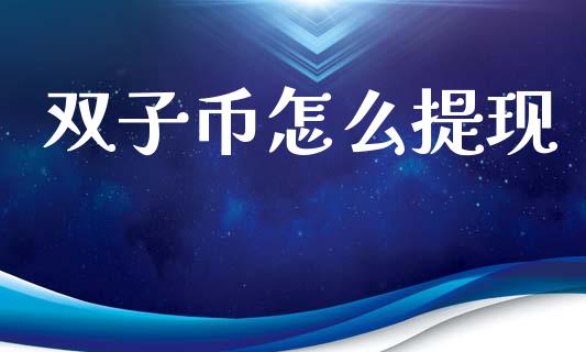 双子币怎么提现_https://wap.jnbaishite.cn_期货资讯_第1张