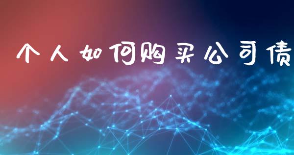 个人如何购买公司债_https://wap.jnbaishite.cn_金融资讯_第1张