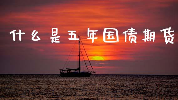 什么是五年国债期货_https://wap.jnbaishite.cn_期货资讯_第1张