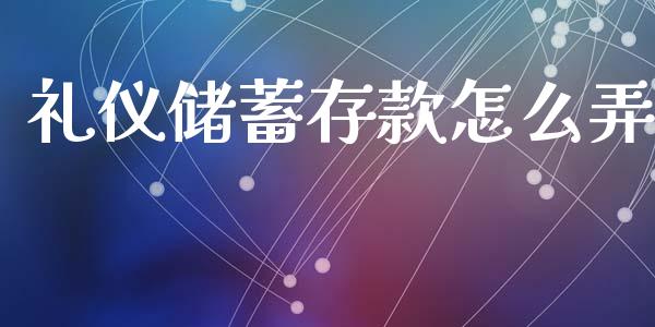 礼仪储蓄存款怎么弄_https://wap.jnbaishite.cn_全球财富_第1张