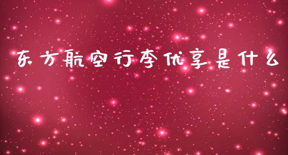 东方航空行李优享是什么_https://wap.jnbaishite.cn_全球财富_第1张