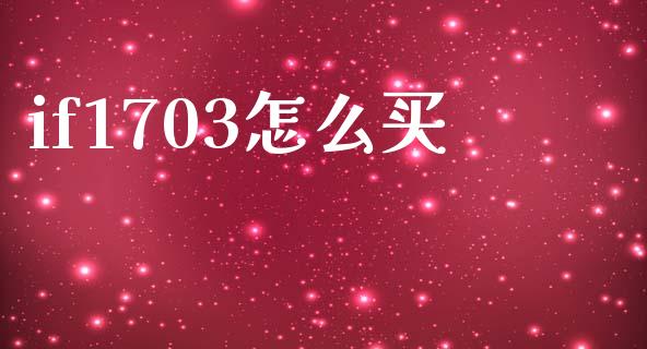 if1703怎么买_https://wap.jnbaishite.cn_金融资讯_第1张