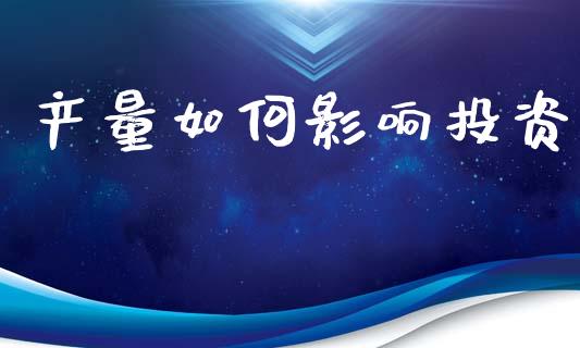 产量如何影响投资_https://wap.jnbaishite.cn_理财投资_第1张