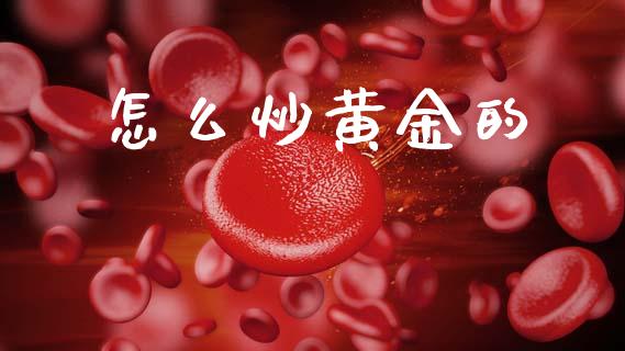 怎么炒黄金的_https://wap.jnbaishite.cn_理财投资_第1张