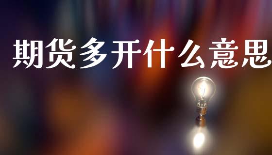 期货多开什么意思_https://wap.jnbaishite.cn_全球财富_第1张