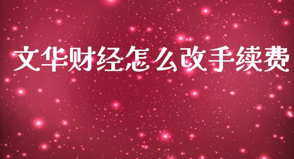 文华财经怎么改手续费_https://wap.jnbaishite.cn_全球财富_第1张