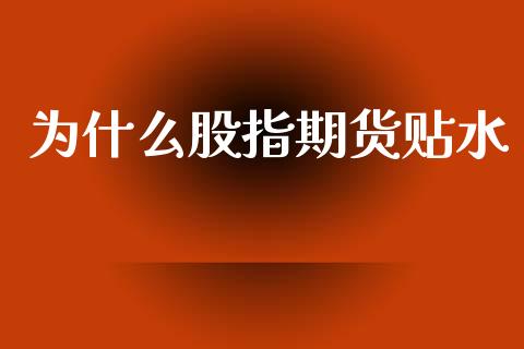 为什么股指期货贴水_https://wap.jnbaishite.cn_期货资讯_第1张