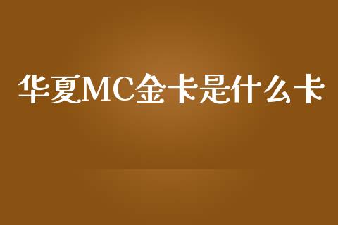 华夏MC金卡是什么卡_https://wap.jnbaishite.cn_期货资讯_第1张