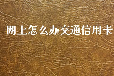 网上怎么办交通信用卡_https://wap.jnbaishite.cn_理财投资_第1张