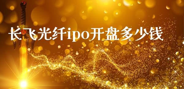 长飞光纤ipo开盘多少钱_https://wap.jnbaishite.cn_金融资讯_第1张