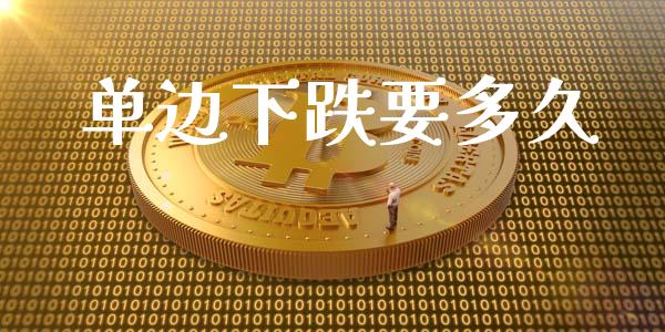 单边下跌要多久_https://wap.jnbaishite.cn_期货资讯_第1张