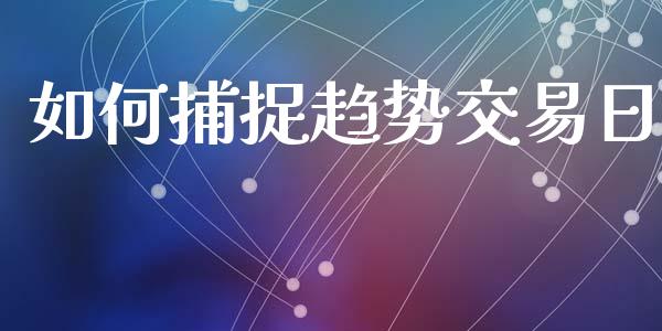 如何捕捉趋势交易日_https://wap.jnbaishite.cn_理财投资_第1张