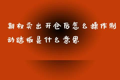 期权卖出开仓后怎么操作制动踏板是什么意思_https://wap.jnbaishite.cn_期货资讯_第1张
