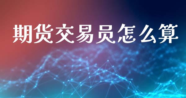 期货交易员怎么算_https://wap.jnbaishite.cn_理财投资_第1张