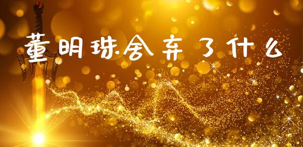 董明珠舍弃了什么_https://wap.jnbaishite.cn_期货资讯_第1张