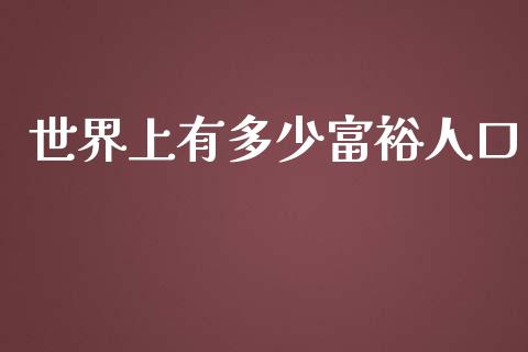 世界上有多少富裕人口_https://wap.jnbaishite.cn_理财投资_第1张