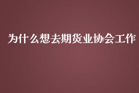 为什么想去期货业协会工作_https://wap.jnbaishite.cn_理财投资_第1张