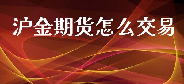 沪金期货怎么交易_https://wap.jnbaishite.cn_期货资讯_第1张