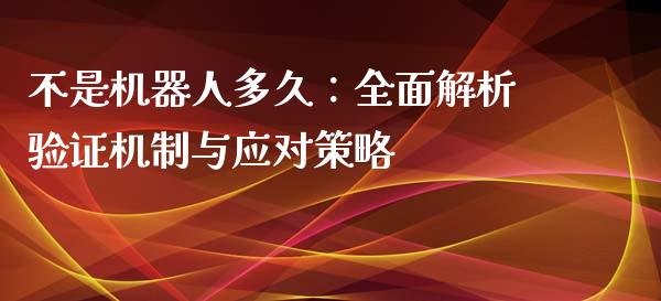 不是机器人多久：全面解析验证机制与应对策略_https://wap.jnbaishite.cn_期货资讯_第1张
