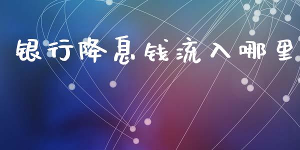 银行降息钱流入哪里_https://wap.jnbaishite.cn_全球财富_第1张
