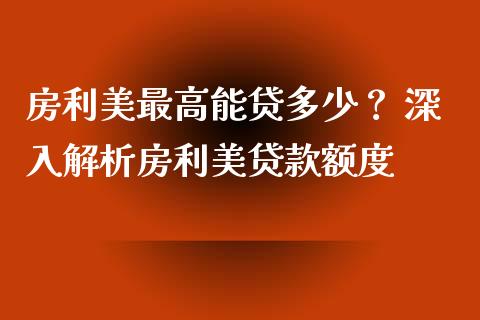 房利美最高能贷多少？ 深入解析房利美贷款额度_https://wap.jnbaishite.cn_金融资讯_第1张