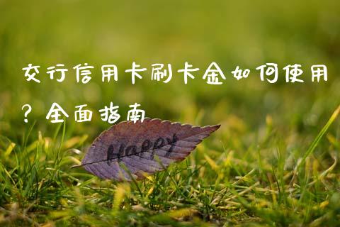 交行信用卡刷卡金如何使用？全面指南_https://wap.jnbaishite.cn_全球财富_第1张