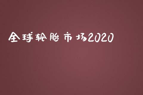 全球轮胎市场2020_https://wap.jnbaishite.cn_理财投资_第1张