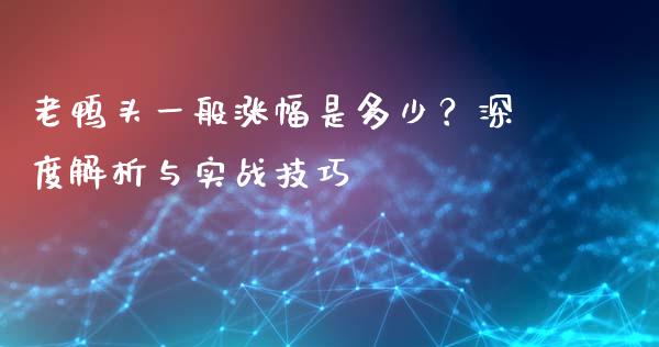 老鸭头一般涨幅是多少？深度解析与实战技巧_https://wap.jnbaishite.cn_金融资讯_第1张