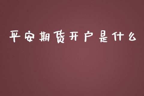 平安期货开户是什么_https://wap.jnbaishite.cn_金融资讯_第1张