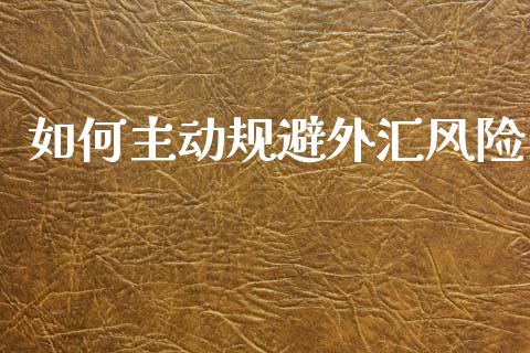 如何主动规避外汇风险_https://wap.jnbaishite.cn_全球财富_第1张