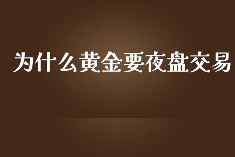 为什么黄金要夜盘交易_https://wap.jnbaishite.cn_全球财富_第1张