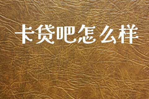 卡贷吧怎么样_https://wap.jnbaishite.cn_全球财富_第1张