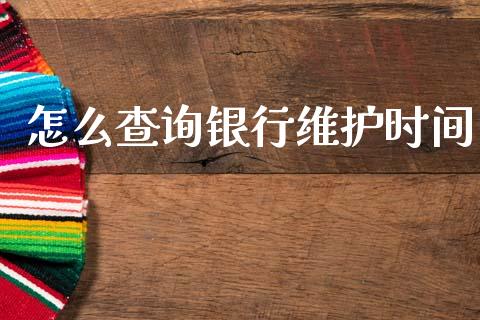 怎么查询银行维护时间_https://wap.jnbaishite.cn_期货资讯_第1张