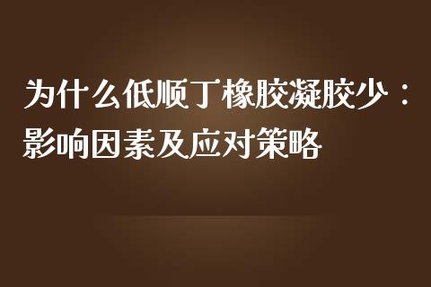 为什么低顺丁橡胶凝胶少：影响因素及应对策略_https://wap.jnbaishite.cn_全球财富_第1张