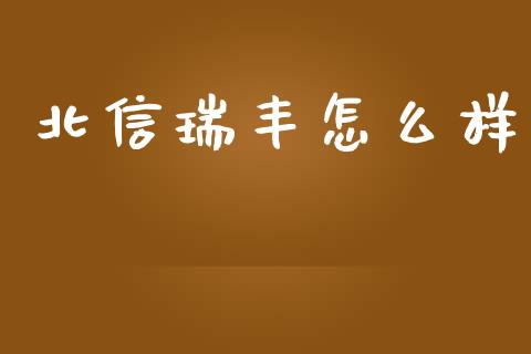 北信瑞丰怎么样_https://wap.jnbaishite.cn_金融资讯_第1张