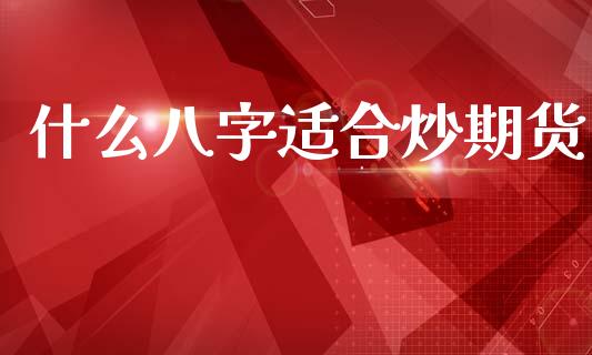 什么八字适合炒期货_https://wap.jnbaishite.cn_金融资讯_第1张