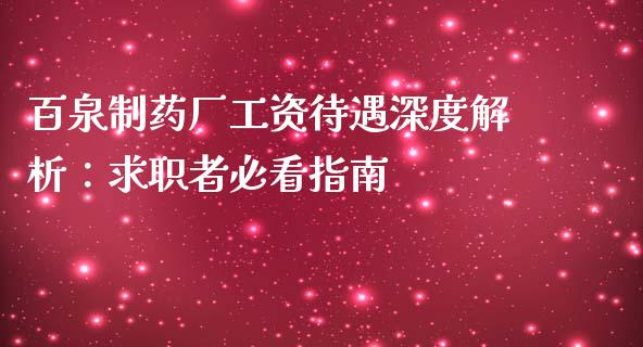 百泉制药厂工资待遇深度解析：求职者必看指南_https://wap.jnbaishite.cn_金融资讯_第1张