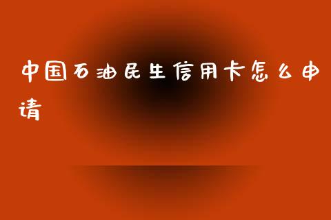 中国石油民生信用卡怎么申请_https://wap.jnbaishite.cn_全球财富_第1张