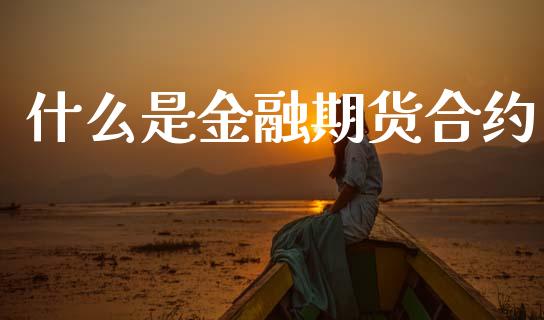 什么是金融期货合约_https://wap.jnbaishite.cn_全球财富_第1张