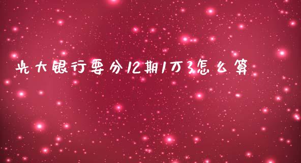 光大银行要分12期1万3怎么算_https://wap.jnbaishite.cn_全球财富_第1张