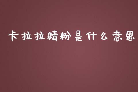 卡拉拉精粉是什么意思_https://wap.jnbaishite.cn_全球财富_第1张