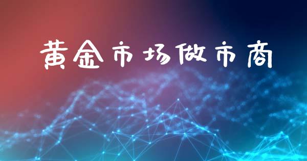 黄金市场做市商_https://wap.jnbaishite.cn_理财投资_第1张
