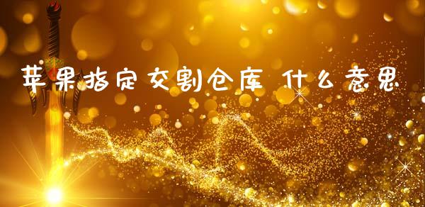 苹果指定交割仓库 什么意思_https://wap.jnbaishite.cn_期货资讯_第1张