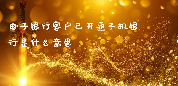 电子银行客户已开通手机银行是什么意思_https://wap.jnbaishite.cn_全球财富_第1张