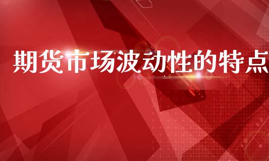 期货市场波动性的特点_https://wap.jnbaishite.cn_理财投资_第1张